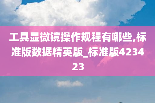 工具显微镜操作规程有哪些,标准版数据精英版_标准版423423