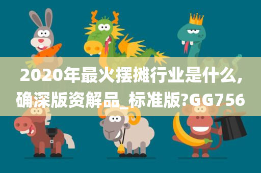 2020年最火摆摊行业是什么,确深版资解品_标准版?GG756