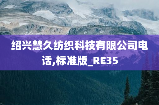 绍兴慧久纺织科技有限公司电话,标准版_RE35