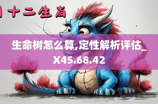 生命树怎么算,定性解析评估_X45.68.42