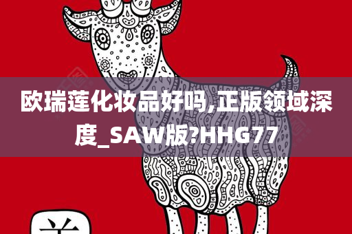 欧瑞莲化妆品好吗,正版领域深度_SAW版?HHG77