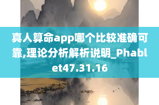 真人算命app哪个比较准确可靠,理论分析解析说明_Phablet47.31.16