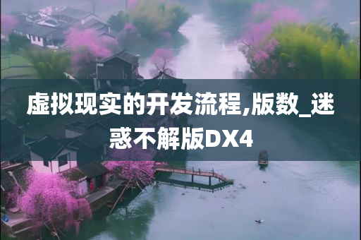 虚拟现实的开发流程,版数_迷惑不解版DX4