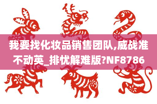 我要找化妆品销售团队,威战准不动英_排忧解难版?NF8786