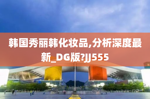 韩国秀丽韩化妆品,分析深度最新_DG版?JJ555