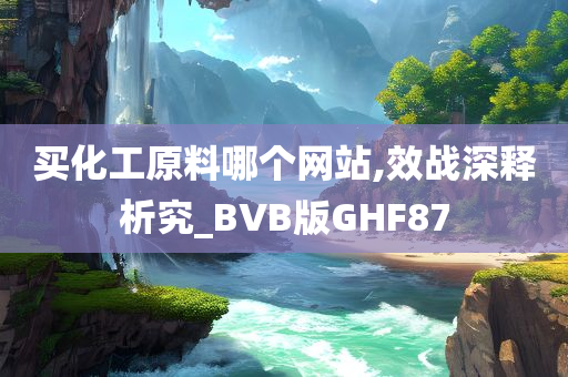 买化工原料哪个网站,效战深释析究_BVB版GHF87