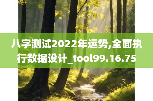 八字测试2022年运势,全面执行数据设计_tool99.16.75