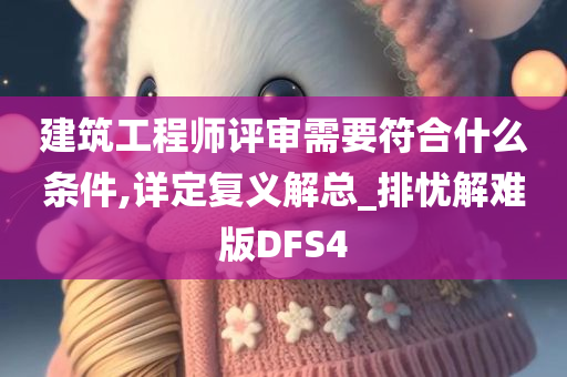 建筑工程师评审需要符合什么条件,详定复义解总_排忧解难版DFS4