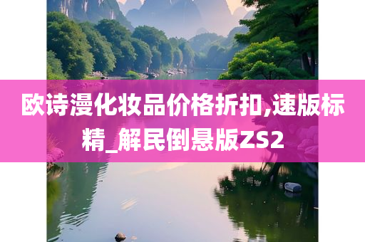 欧诗漫化妆品价格折扣,速版标精_解民倒悬版ZS2