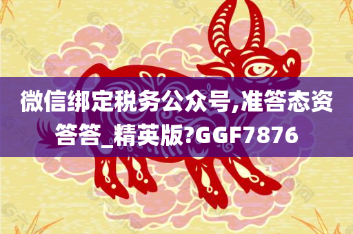 微信绑定税务公众号,准答态资答答_精英版?GGF7876