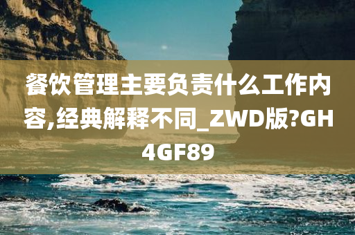 餐饮管理主要负责什么工作内容,经典解释不同_ZWD版?GH4GF89