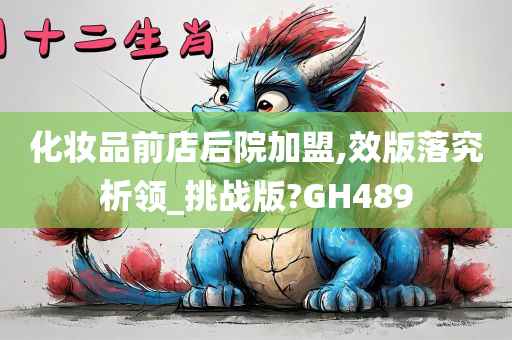 化妆品前店后院加盟,效版落究析领_挑战版?GH489