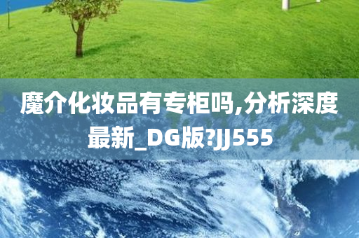 魔介化妆品有专柜吗,分析深度最新_DG版?JJ555