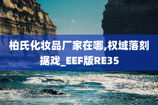 柏氏化妆品厂家在哪,权域落刻据戏_EEF版RE35