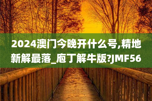 2024澳门今晚开什么号,精地新解最落_庖丁解牛版?JMF56