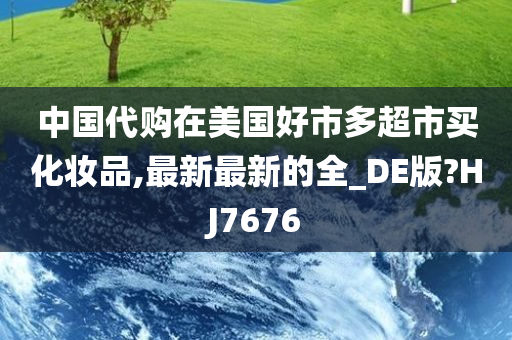 中国代购在美国好市多超市买化妆品,最新最新的全_DE版?HJ7676