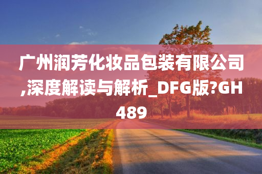 广州润芳化妆品包装有限公司,深度解读与解析_DFG版?GH489