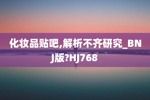 化妆品贴吧,解析不齐研究_BNJ版?HJ768