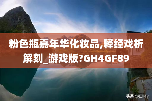 粉色瓶嘉年华化妆品,释经戏析解刻_游戏版?GH4GF89