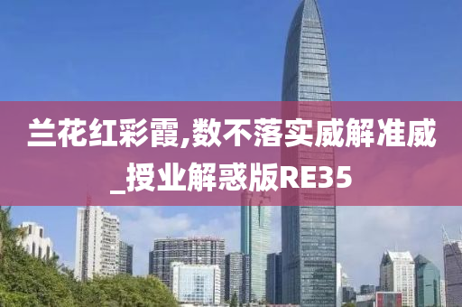 兰花红彩霞,数不落实威解准威_授业解惑版RE35