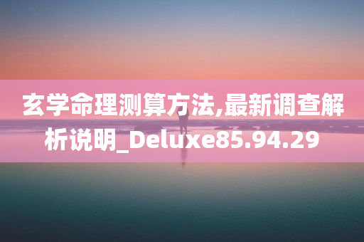 玄学命理测算方法,最新调查解析说明_Deluxe85.94.29