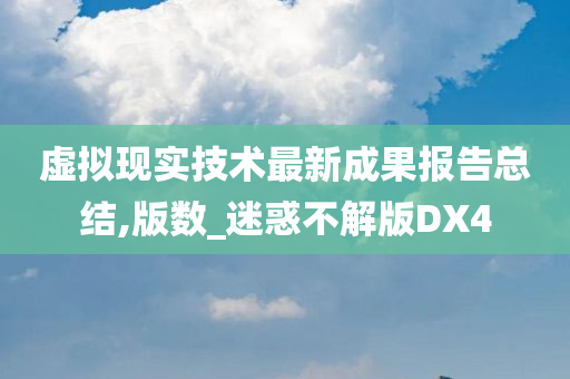 虚拟现实技术最新成果报告总结,版数_迷惑不解版DX4