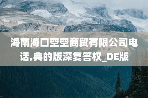 海南海口空空商贸有限公司电话,典的版深复答权_DE版