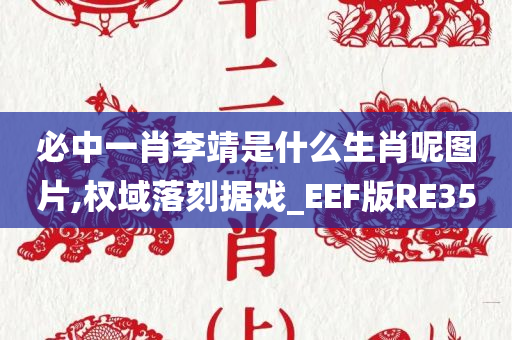 必中一肖李靖是什么生肖呢图片,权域落刻据戏_EEF版RE35