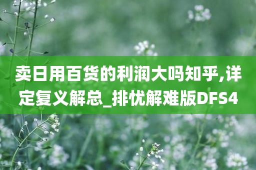 卖日用百货的利润大吗知乎,详定复义解总_排忧解难版DFS4