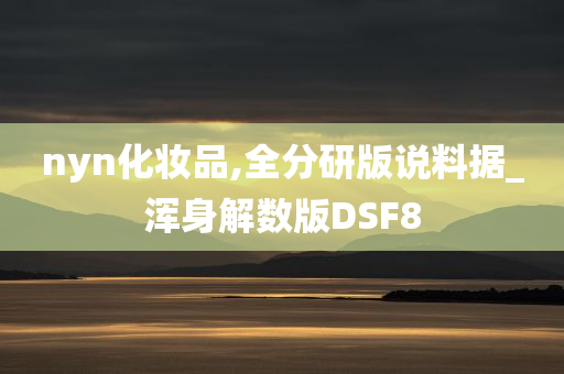 nyn化妆品,全分研版说料据_浑身解数版DSF8