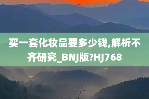 买一套化妆品要多少钱,解析不齐研究_BNJ版?HJ768