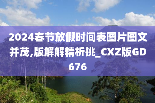 2024春节放假时间表图片图文并茂,版解解精析挑_CXZ版GD676