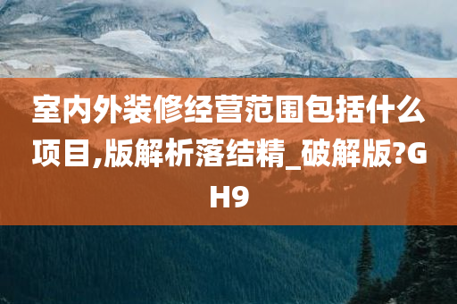 室内外装修经营范围包括什么项目,版解析落结精_破解版?GH9