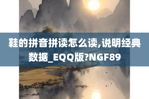 鞋的拼音拼读怎么读,说明经典数据_EQQ版?NGF89