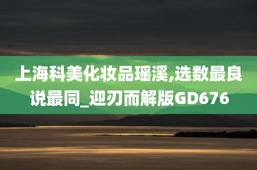 上海科美化妆品瑶溪,选数最良说最同_迎刃而解版GD676