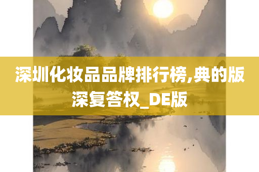 深圳化妆品品牌排行榜,典的版深复答权_DE版