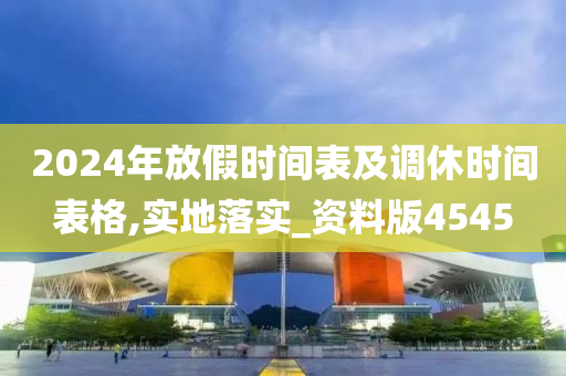 2024年放假时间表及调休时间表格,实地落实_资料版4545