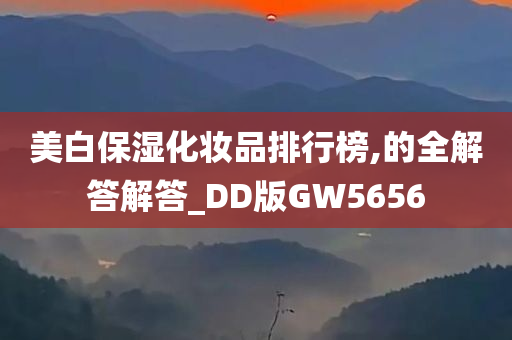 美白保湿化妆品排行榜,的全解答解答_DD版GW5656