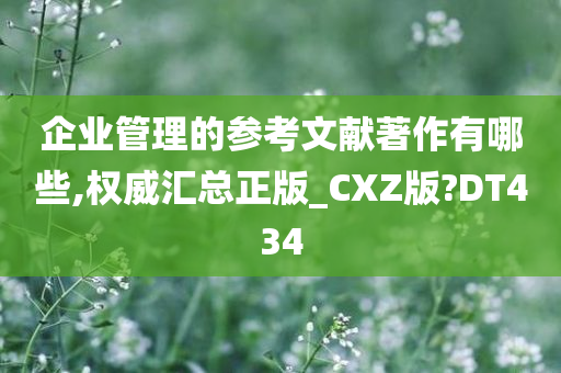 企业管理的参考文献著作有哪些,权威汇总正版_CXZ版?DT434