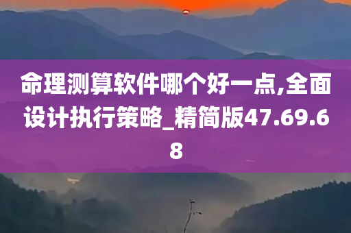 命理测算软件哪个好一点,全面设计执行策略_精简版47.69.68