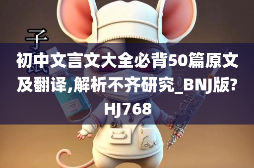 初中文言文大全必背50篇原文及翻译,解析不齐研究_BNJ版?HJ768