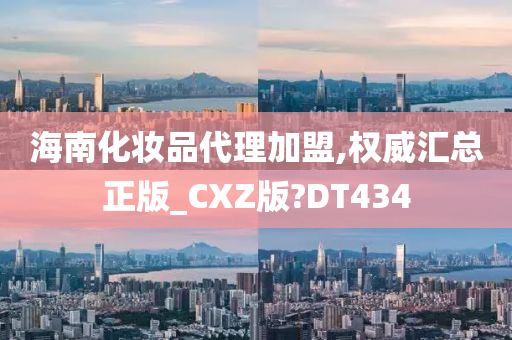 海南化妆品代理加盟,权威汇总正版_CXZ版?DT434