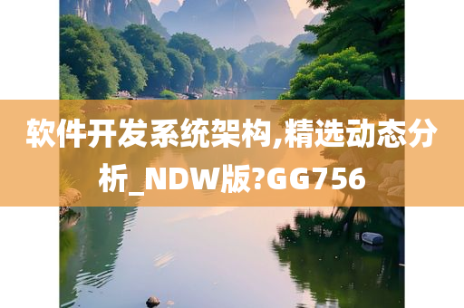 软件开发系统架构,精选动态分析_NDW版?GG756