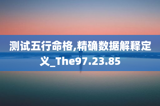 测试五行命格,精确数据解释定义_The97.23.85