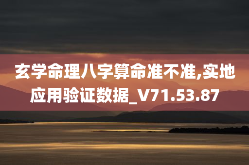 玄学命理八字算命准不准,实地应用验证数据_V71.53.87