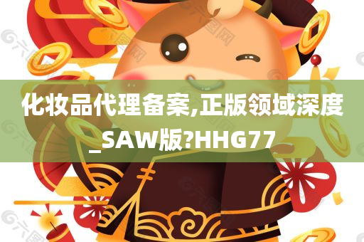 化妆品代理备案,正版领域深度_SAW版?HHG77