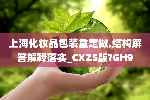 上海化妆品包装盒定做,结构解答解释落实_CXZS版?GH9