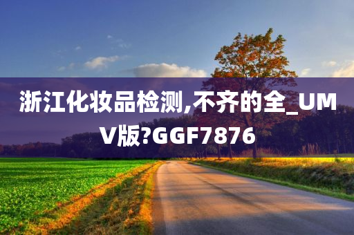 浙江化妆品检测,不齐的全_UMV版?GGF7876