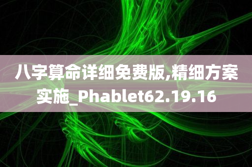 八字算命详细免费版,精细方案实施_Phablet62.19.16