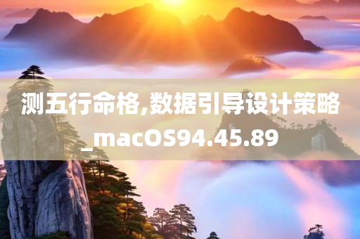 测五行命格,数据引导设计策略_macOS94.45.89